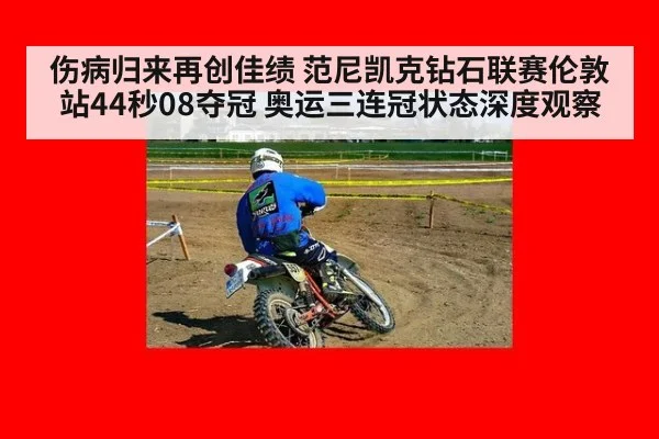 伤病归来再创佳绩 范尼凯克钻石联赛伦敦站44秒08夺冠 奥运三连冠状态深度观察