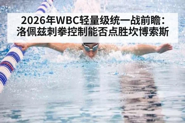 2026年WBC轻量级统一战前瞻：洛佩兹刺拳控制能否点胜坎博索斯