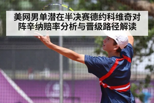 美网男单潜在半决赛德约科维奇对阵辛纳赔率分析与晋级路径解读