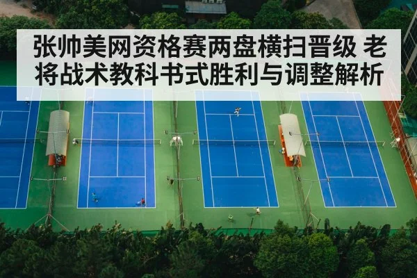 张帅美网资格赛两盘横扫晋级 老将战术教科书式胜利与调整解析
